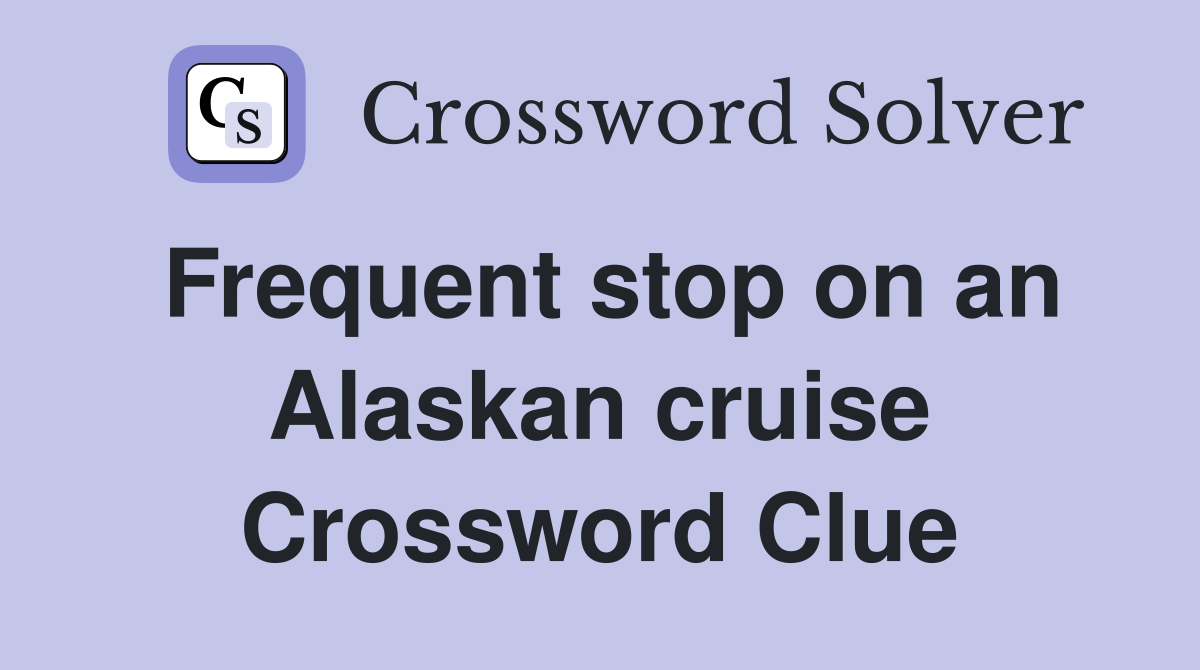 Frequent stop on an Alaskan cruise Crossword Clue