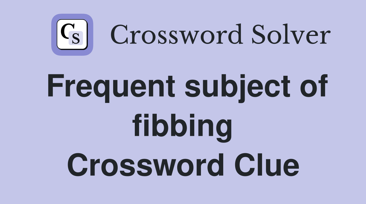 Frequent subject of fibbing Crossword Clue