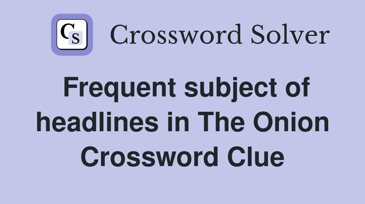Frequent subject of headlines in The Onion Crossword Clue