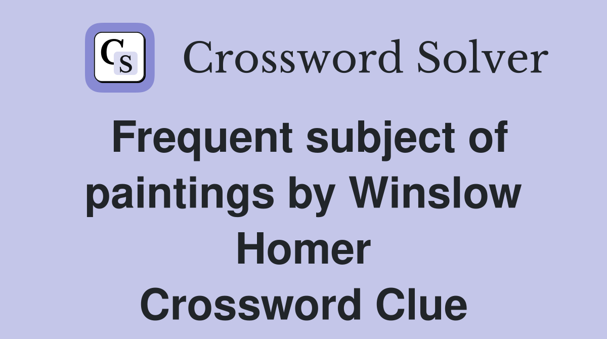 Frequent subject of paintings by Winslow Homer Crossword Clue