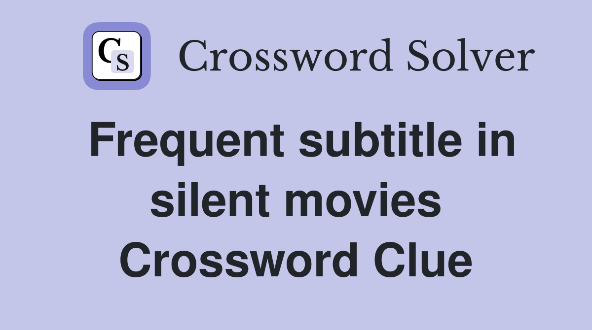 Frequent subtitle in silent movies Crossword Clue