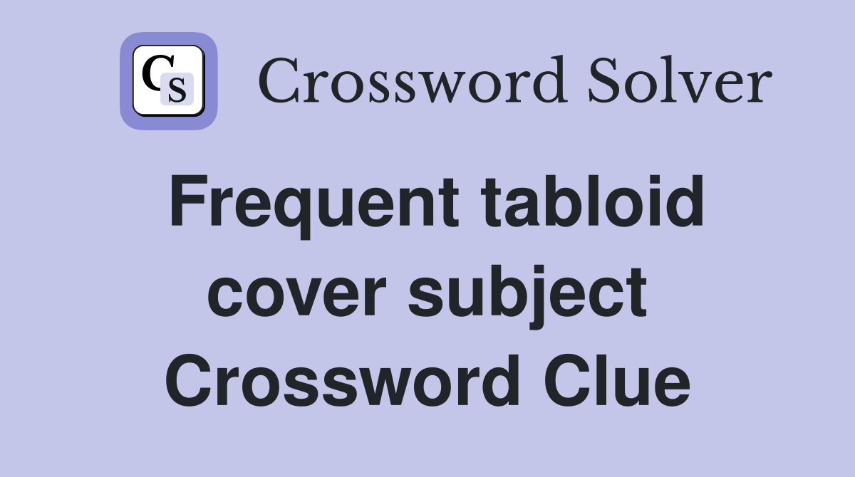 Frequent tabloid cover subject Crossword Clue