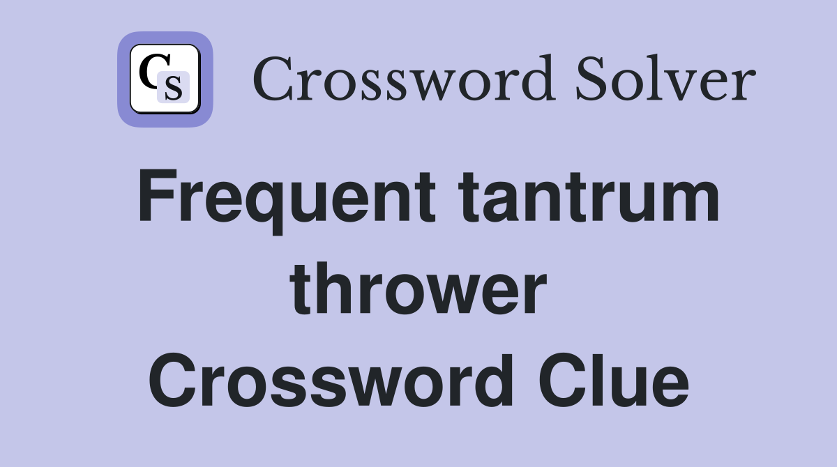 Frequent tantrum thrower Crossword Clue