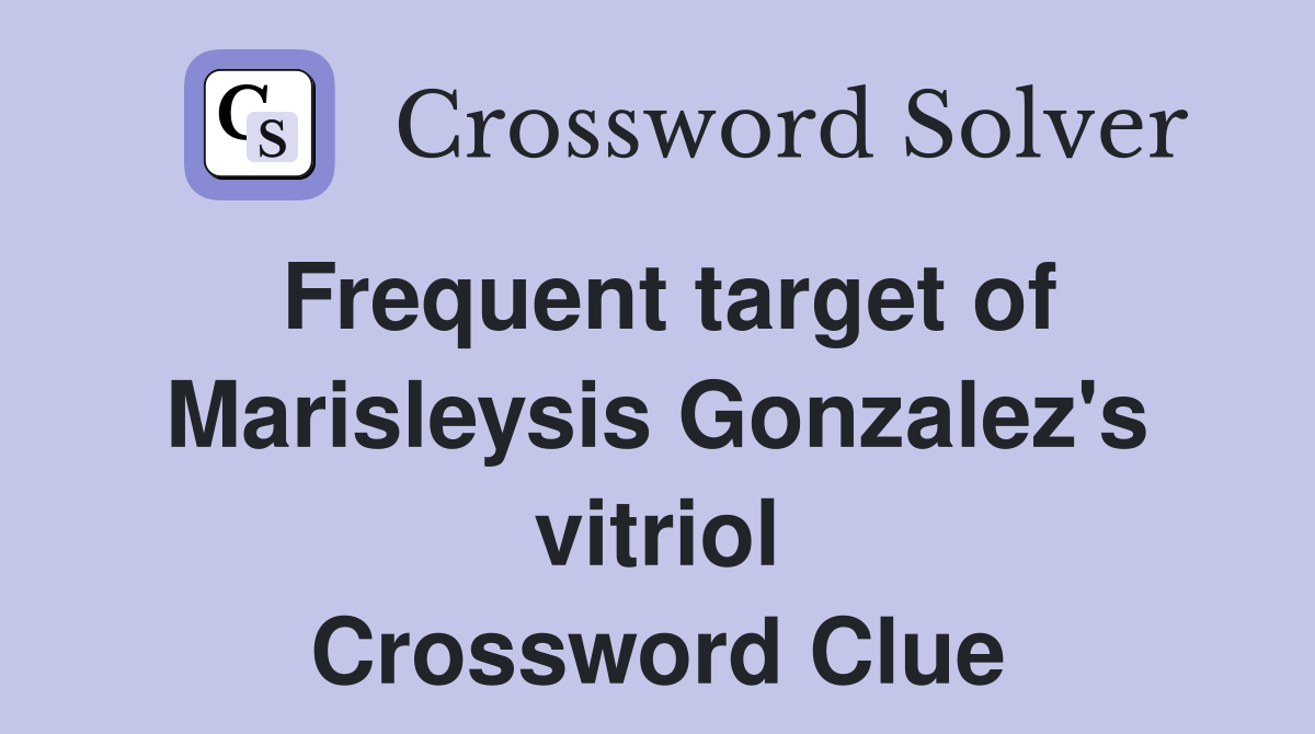 Frequent target of Marisleysis Gonzalez's vitriol Crossword Clue