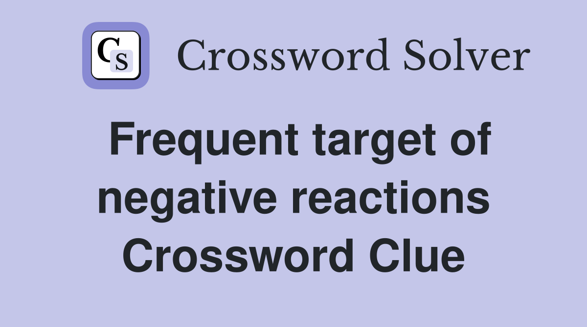 Frequent target of negative reactions Crossword Clue