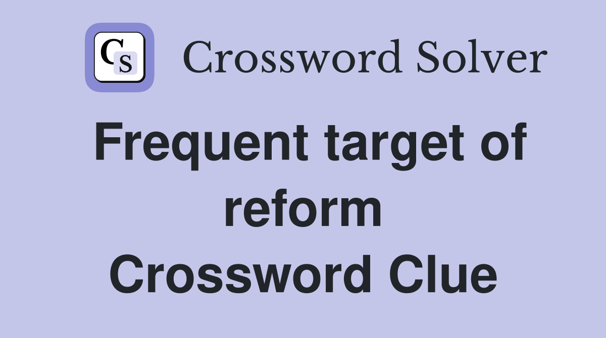 Frequent target of reform Crossword Clue