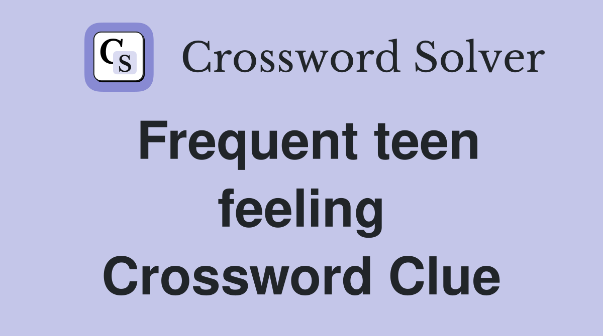Frequent teen feeling Crossword Clue