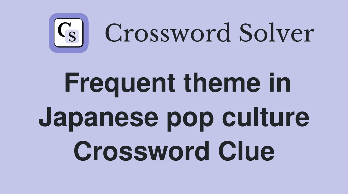 Frequent theme in Japanese pop culture Crossword Clue