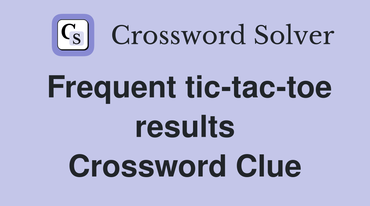 Frequent tic-tac-toe results Crossword Clue
