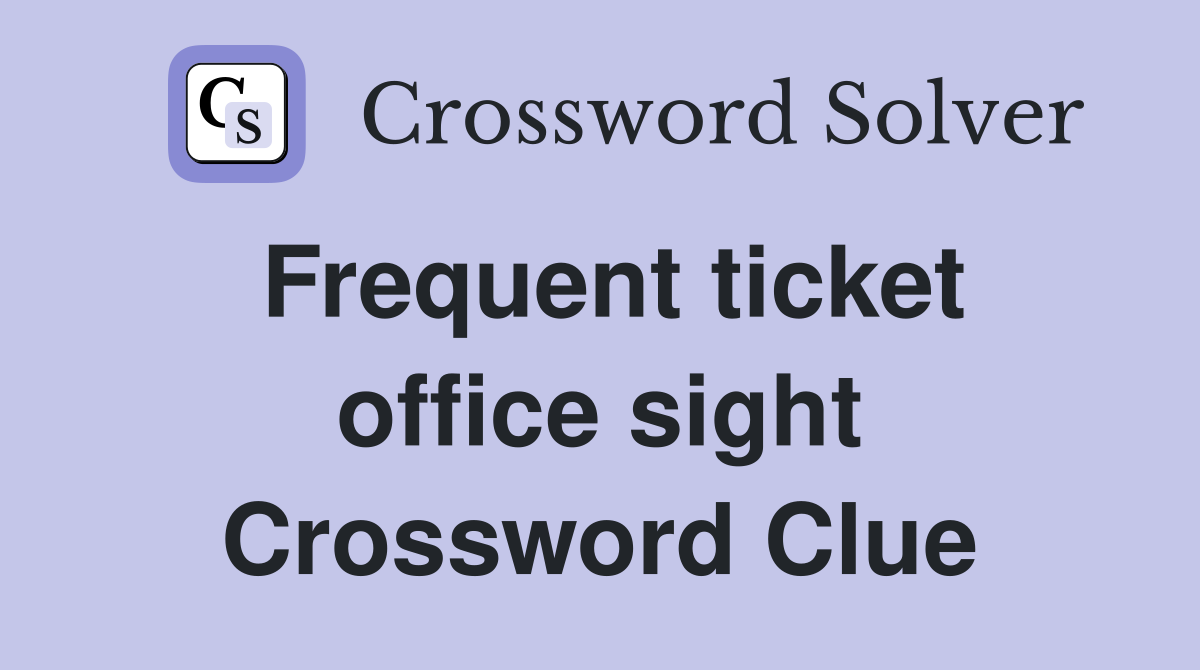 Frequent ticket office sight Crossword Clue
