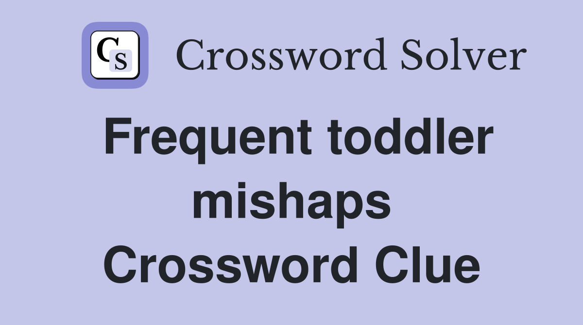 Frequent toddler mishaps Crossword Clue
