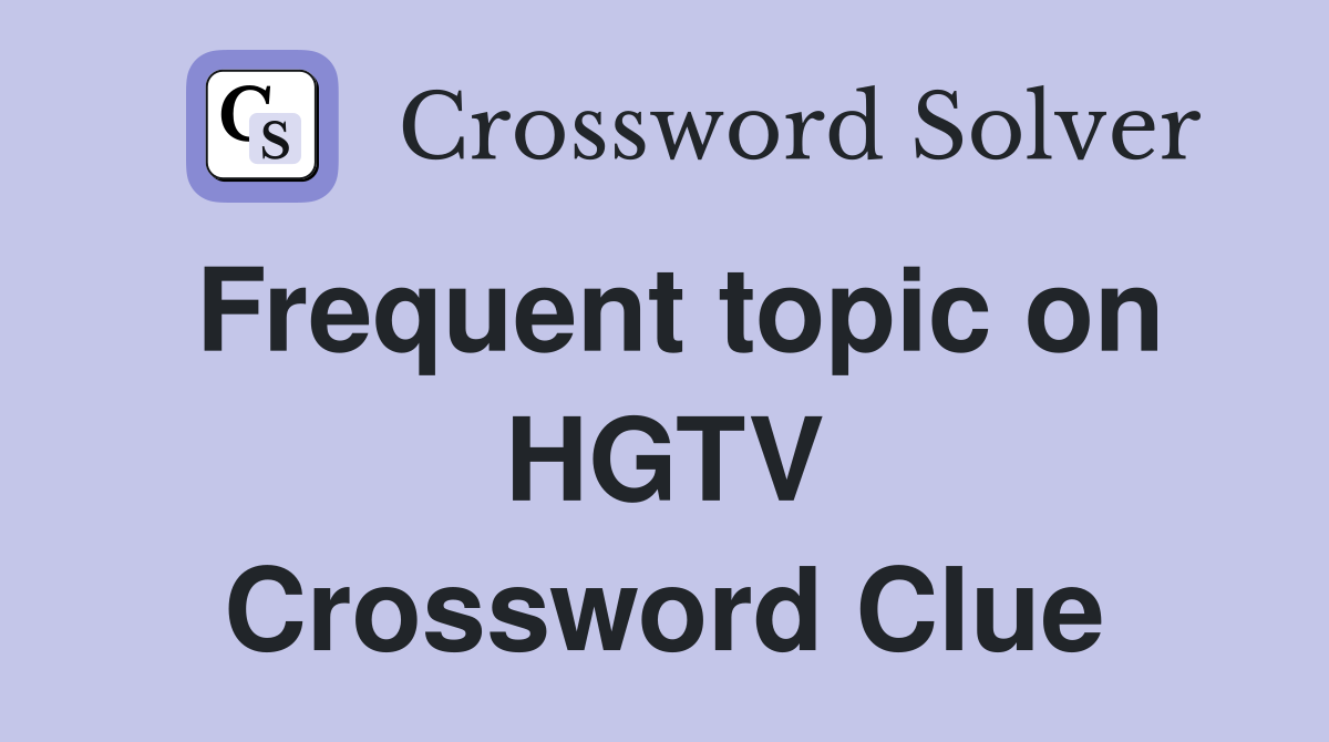 Frequent topic on HGTV Crossword Clue