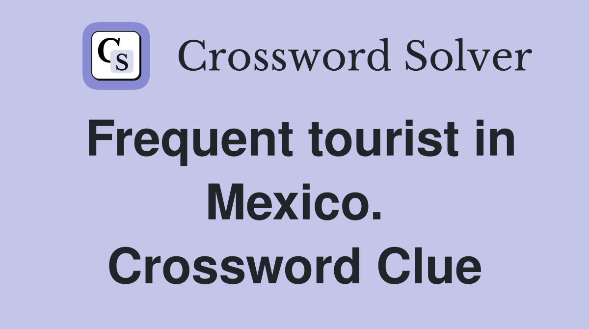 Frequent tourist in Mexico. Crossword Clue