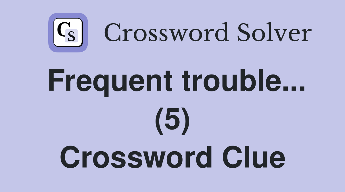 Frequent trouble... (5) Crossword Clue