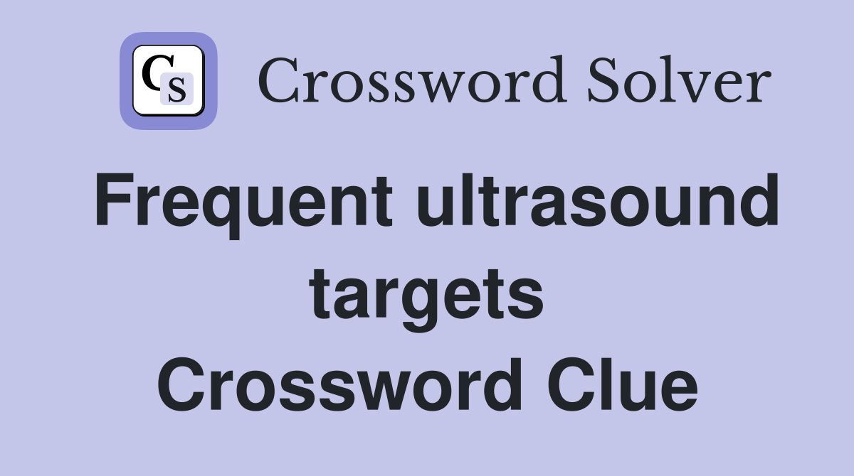 Frequent ultrasound targets Crossword Clue