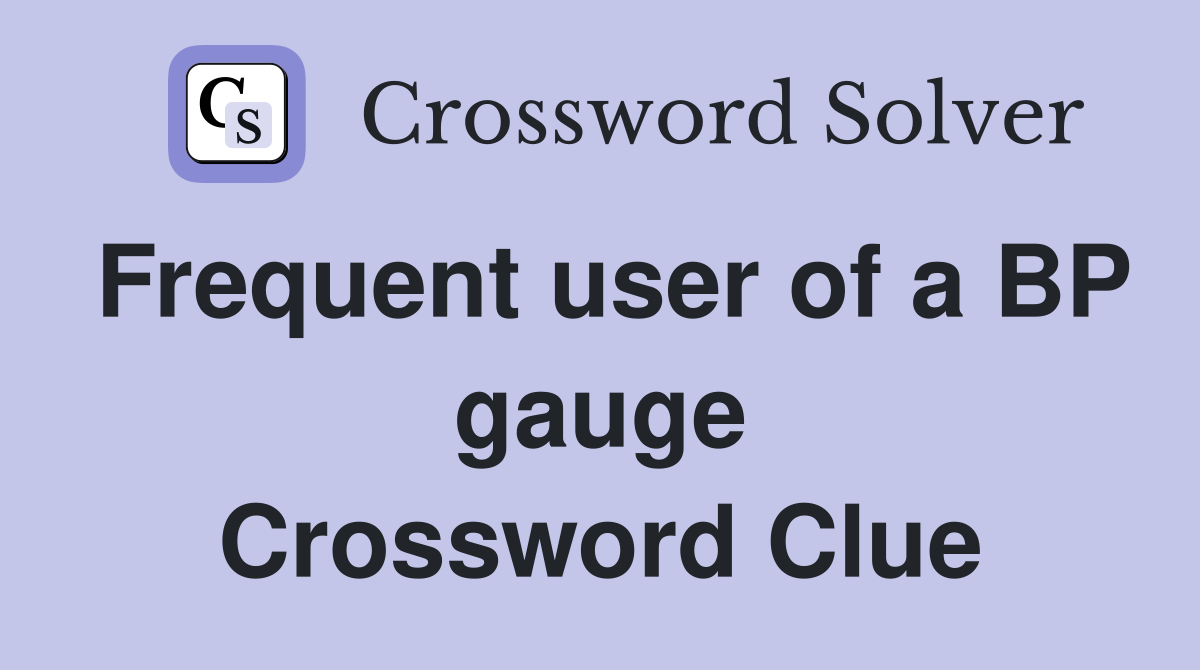 Frequent user of a BP gauge Crossword Clue