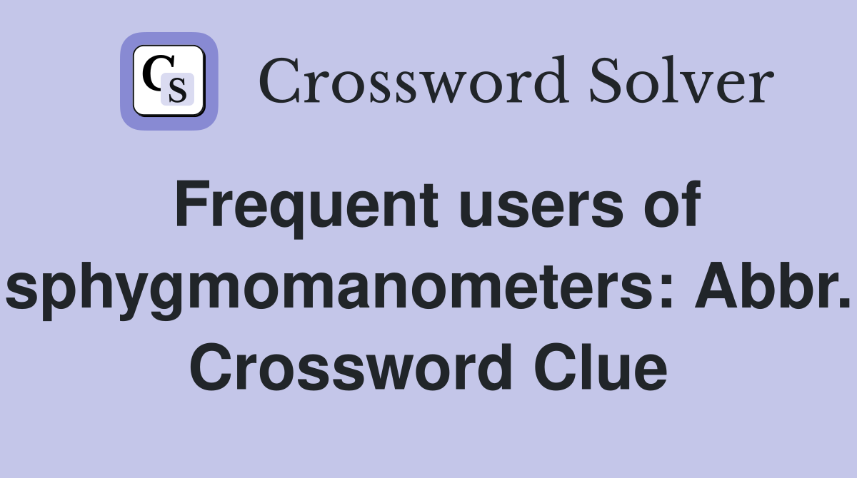 Frequent users of sphygmomanometers: Abbr. Crossword Clue