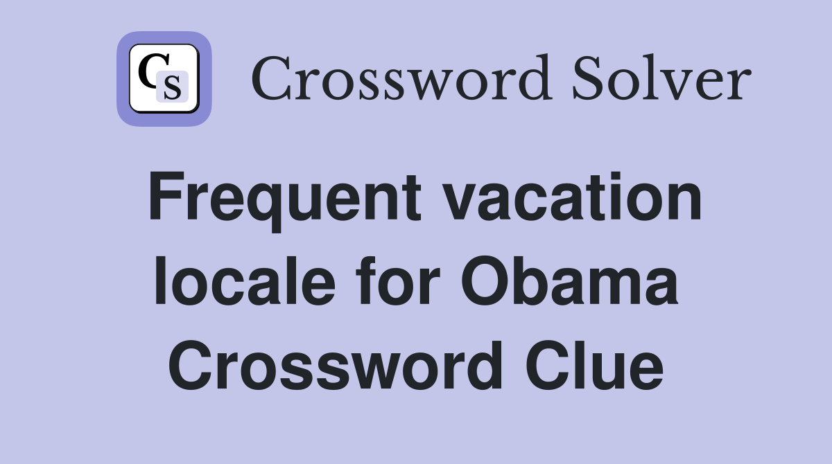Frequent vacation locale for Obama Crossword Clue