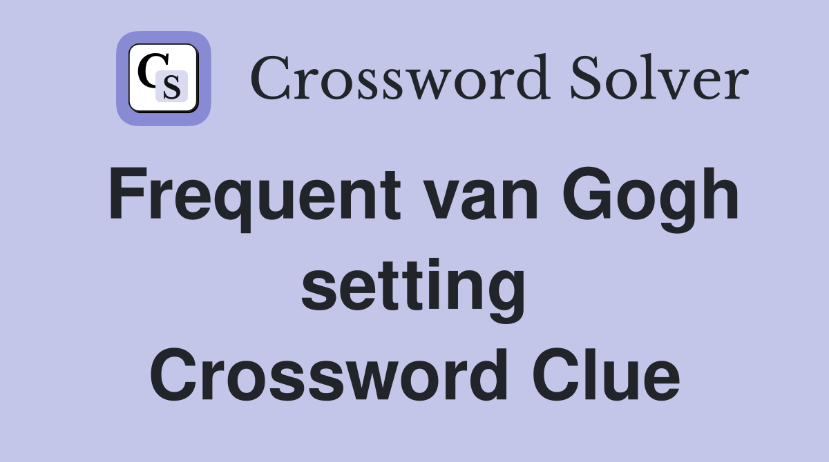 Frequent van Gogh setting Crossword Clue
