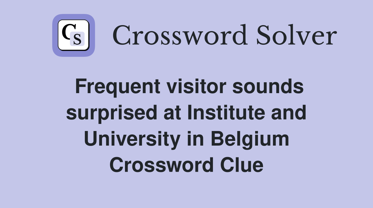 Frequent visitor sounds surprised at Institute and University in Belgium Crossword Clue