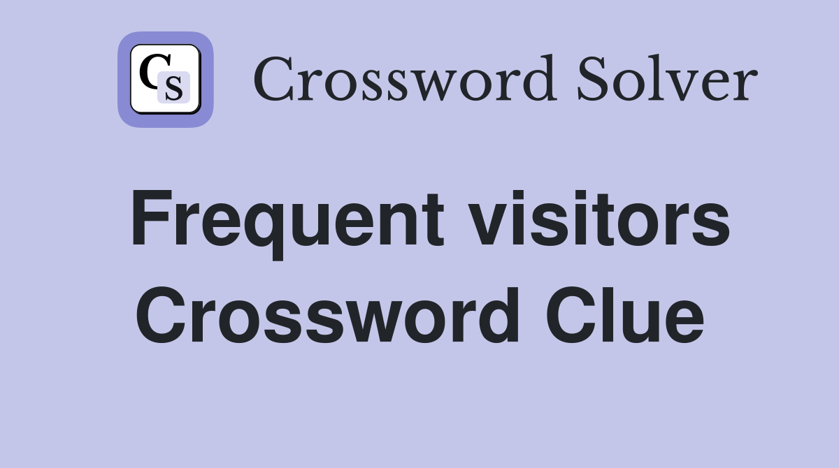 Frequent visitors Crossword Clue