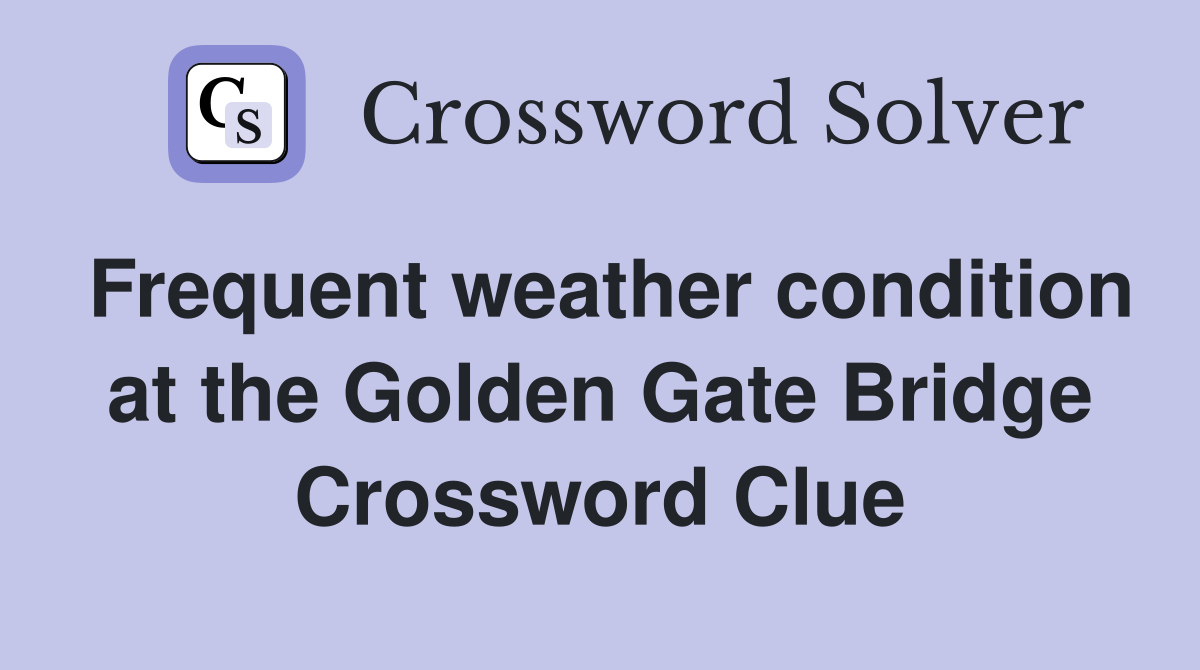 Frequent weather condition at the Golden Gate Bridge Crossword Clue