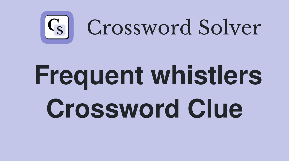 Frequent whistlers Crossword Clue
