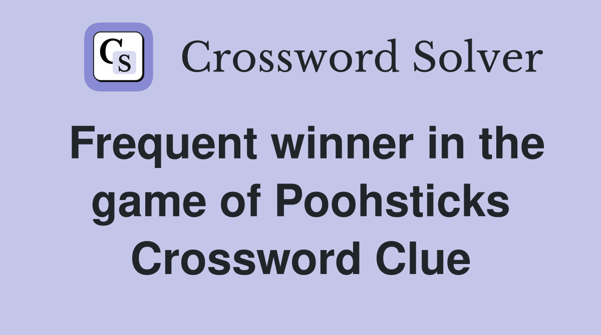 Frequent winner in the game of Poohsticks Crossword Clue