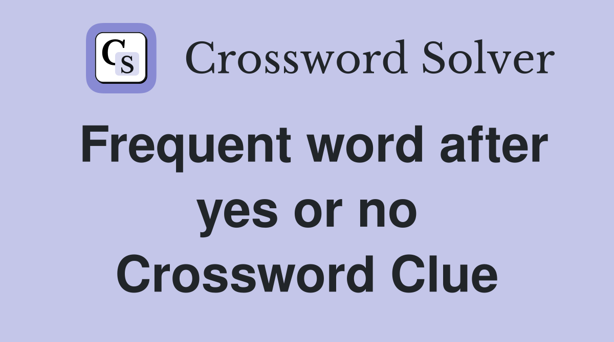 Frequent word after yes or no Crossword Clue