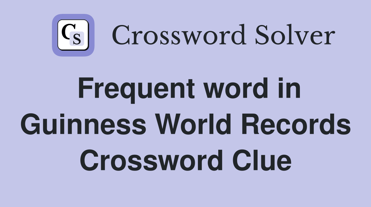 Frequent word in Guinness World Records Crossword Clue