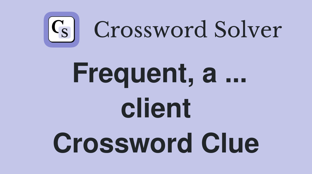 Frequent, a ... client Crossword Clue