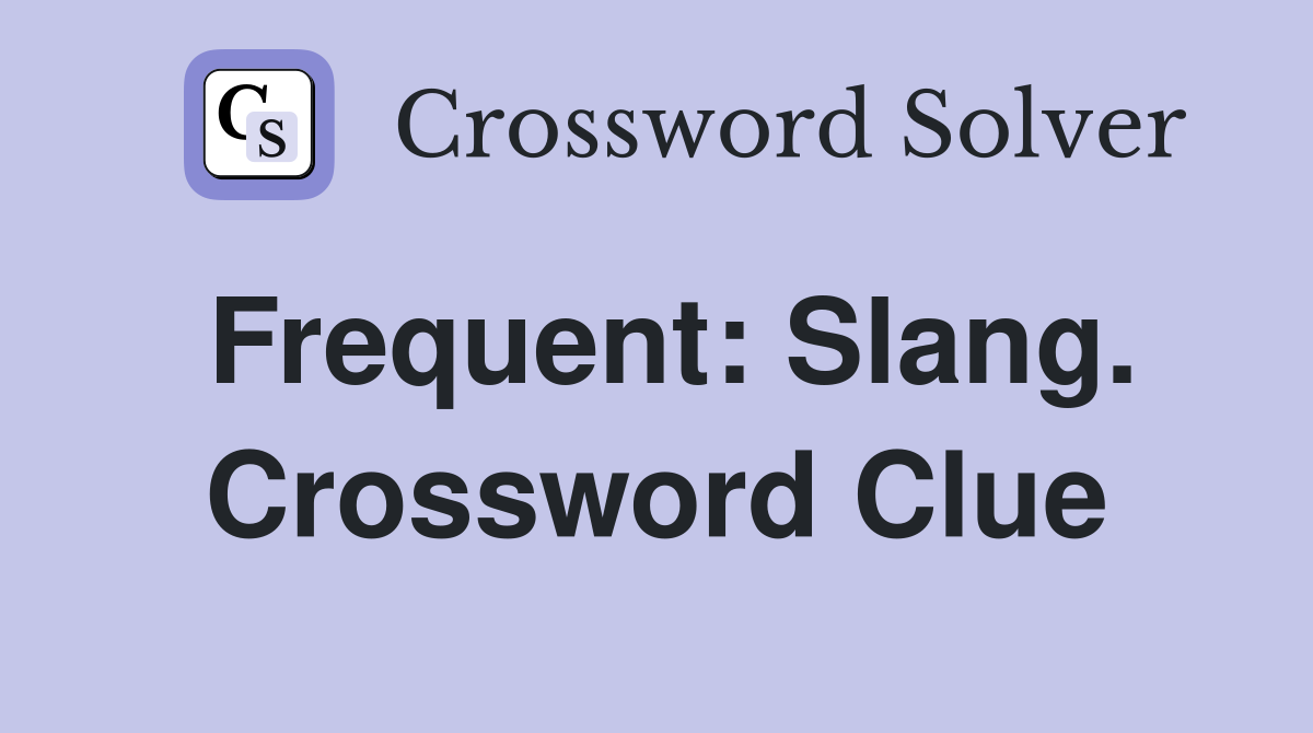 Frequent: Slang. Crossword Clue