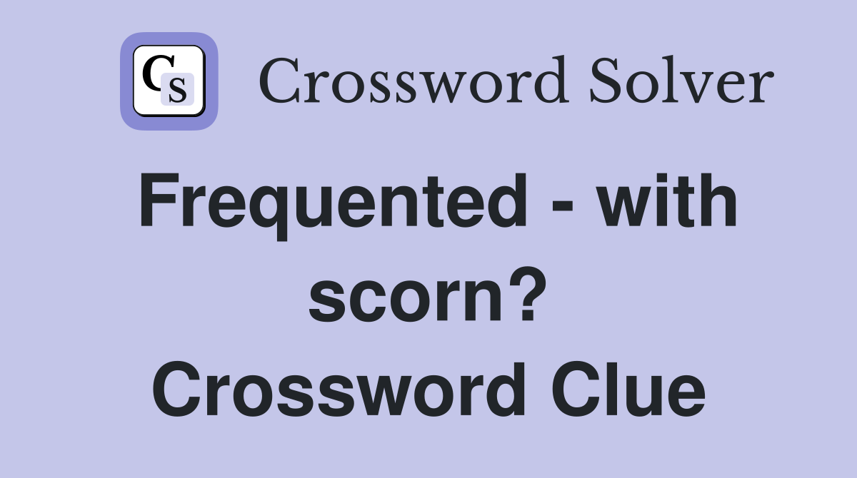 Frequented - with scorn? Crossword Clue