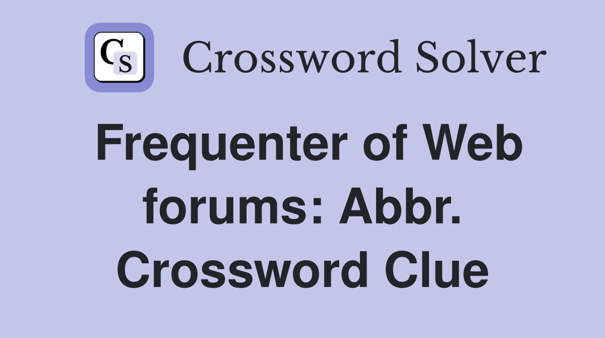 Frequenter of Web forums: Abbr. Crossword Clue