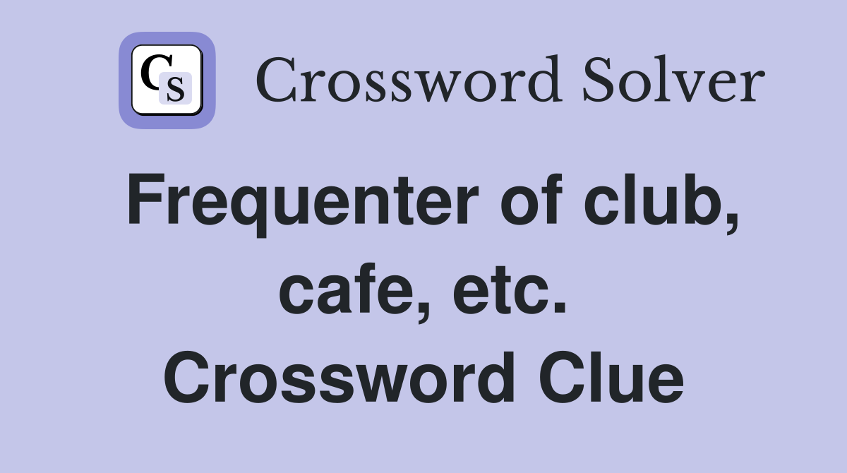 Frequenter of club, cafe, etc. Crossword Clue