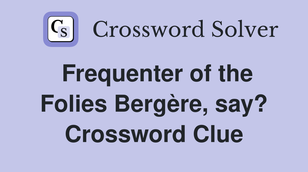 Frequenter of the Folies Bergère, say? Crossword Clue