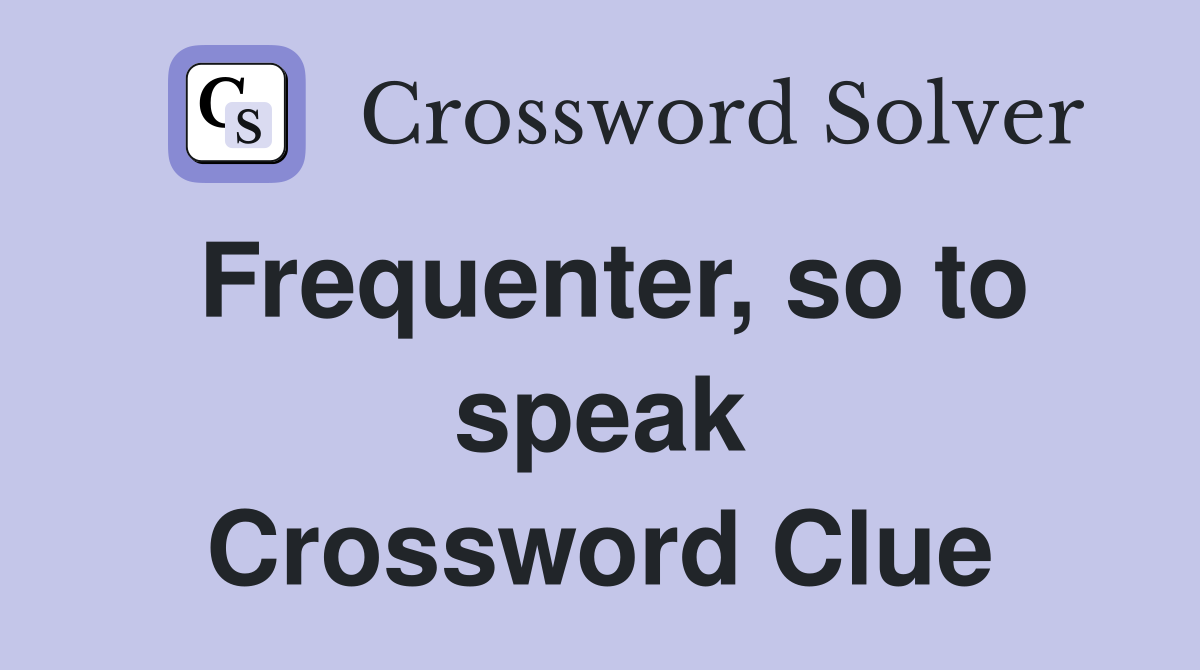 Frequenter, so to speak Crossword Clue
