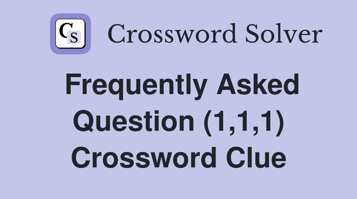 Frequently Asked Question (1,1,1) Crossword Clue