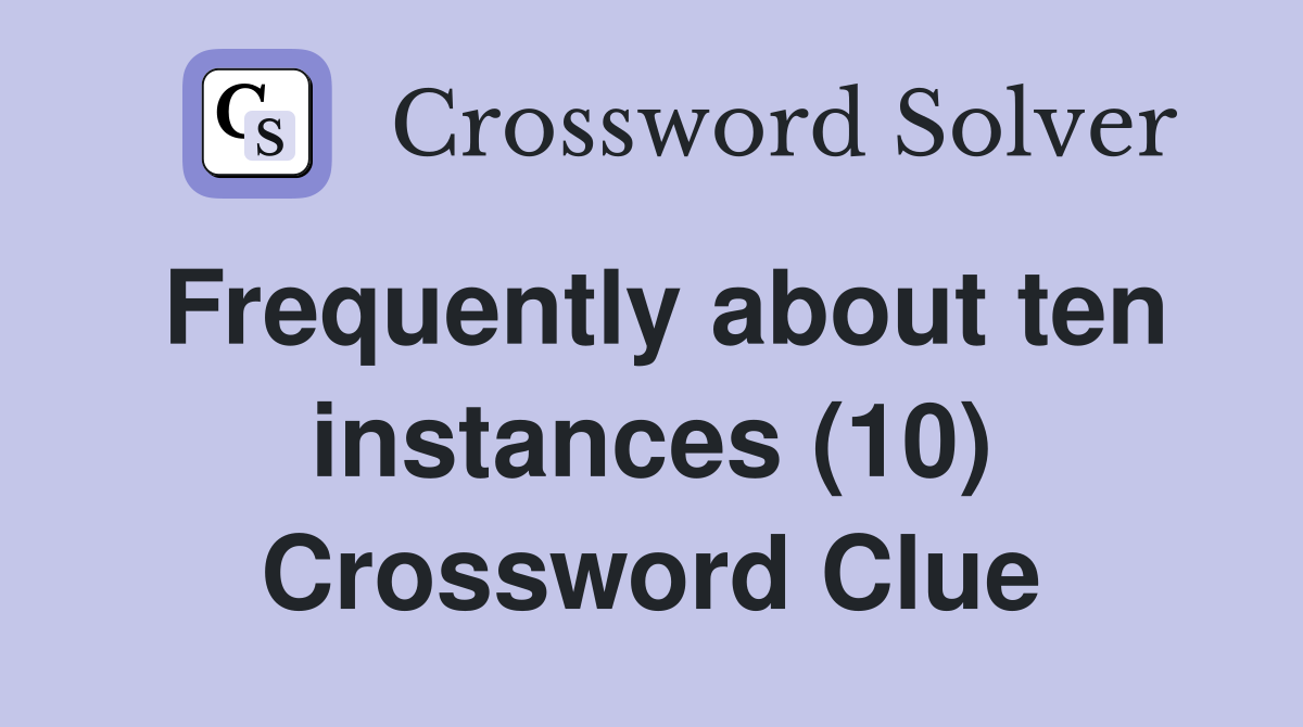 Frequently about ten instances (10) Crossword Clue