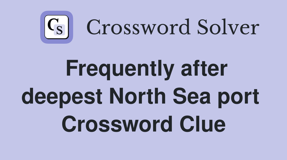 Frequently after deepest North Sea port  Crossword Clue