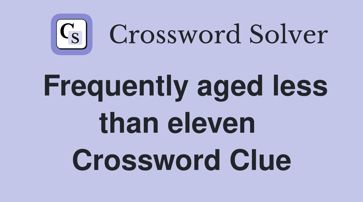 Frequently aged less than eleven  Crossword Clue