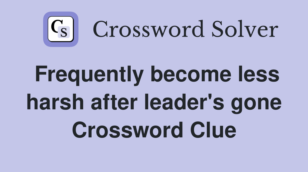 Frequently become less harsh after leader's gone Crossword Clue