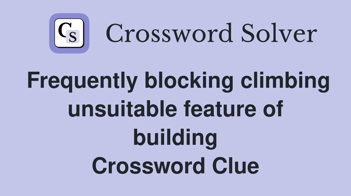 Frequently blocking climbing unsuitable feature of building Crossword Clue