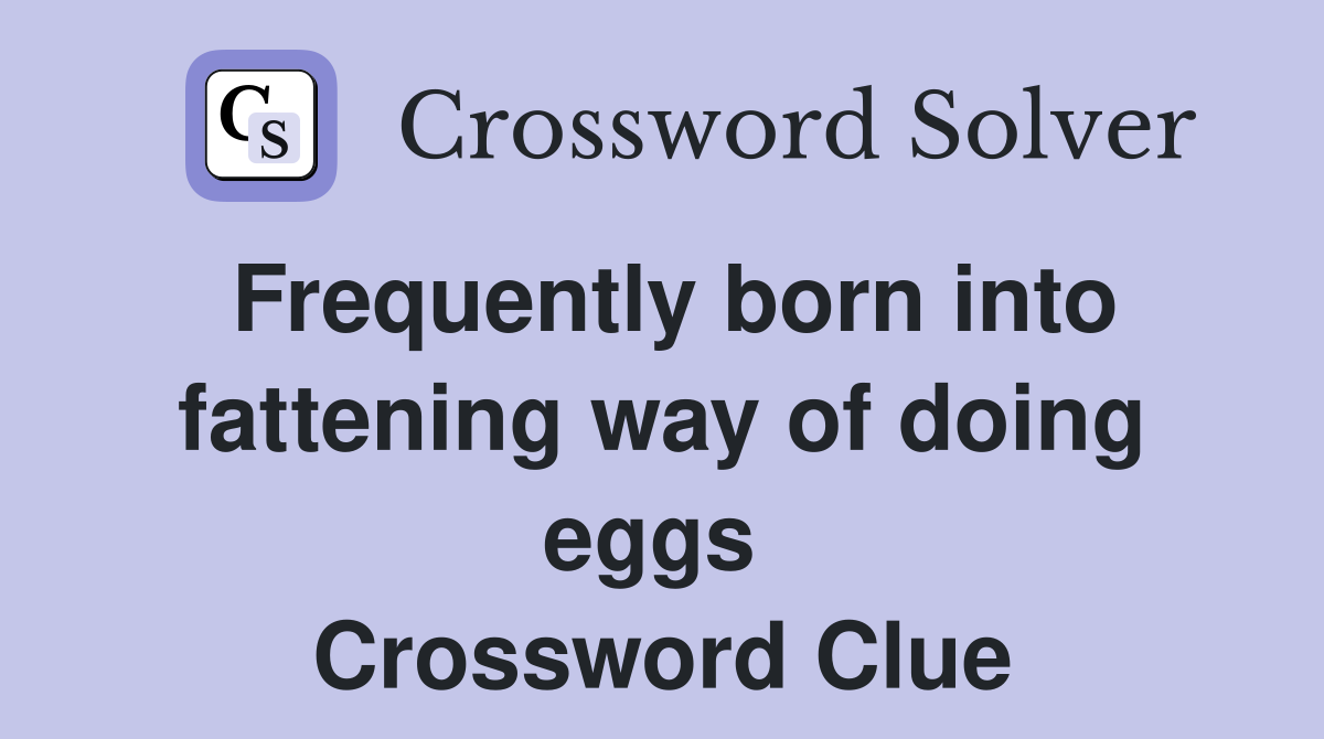 Frequently born into fattening way of doing eggs  Crossword Clue