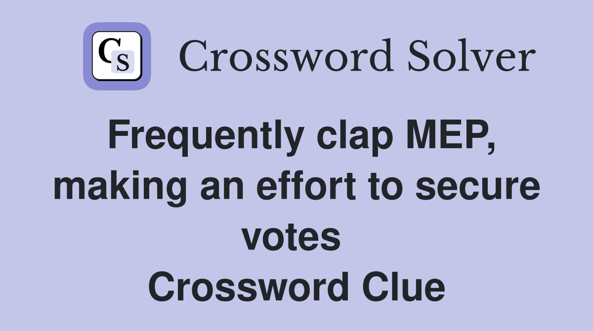 Frequently clap MEP, making an effort to secure votes  Crossword Clue