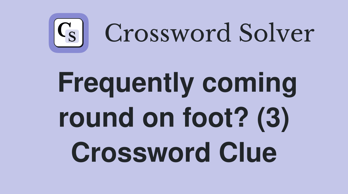 Frequently coming round on foot? (3) Crossword Clue