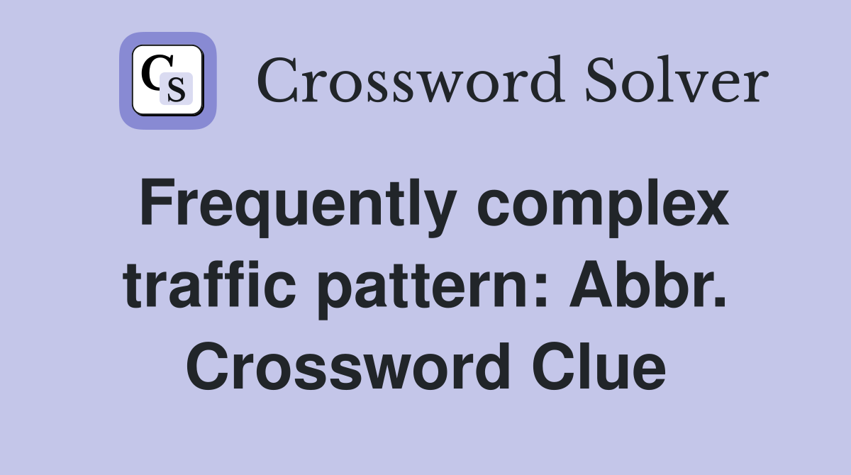 Frequently complex traffic pattern: Abbr. Crossword Clue