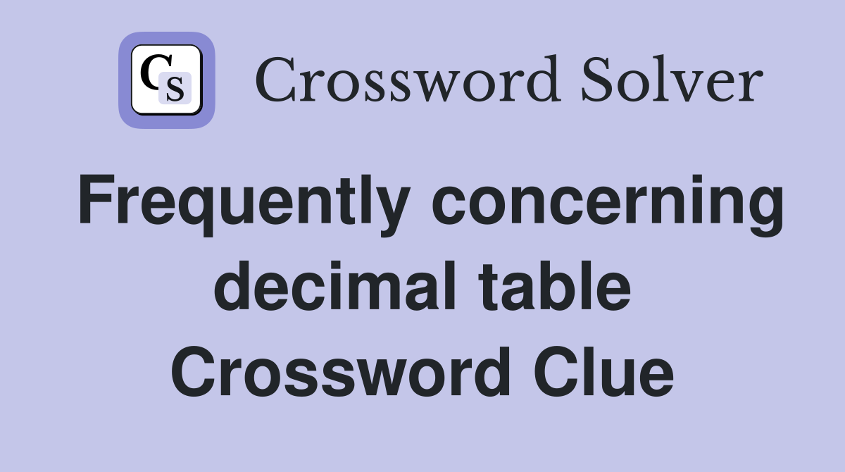 Frequently concerning decimal table Crossword Clue