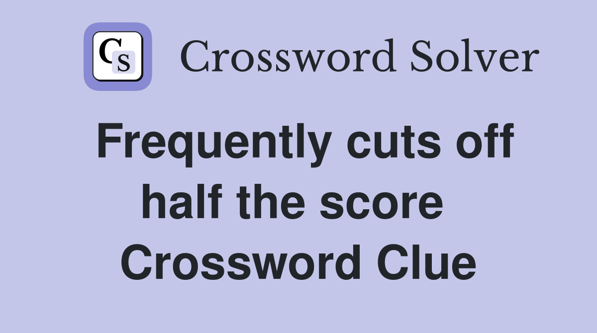 Frequently cuts off half the score  Crossword Clue