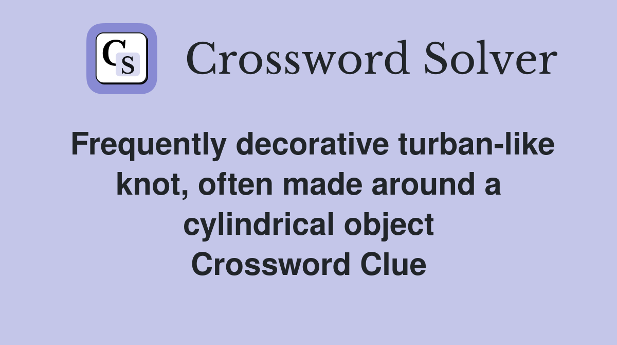 Frequently decorative turban-like knot, often made around a cylindrical object Crossword Clue